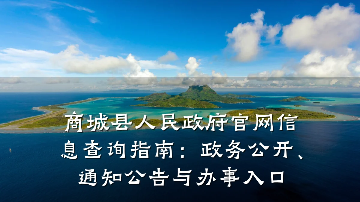 商城县人民政府官网信息查询指南:政务公开、通知公告与办事入口