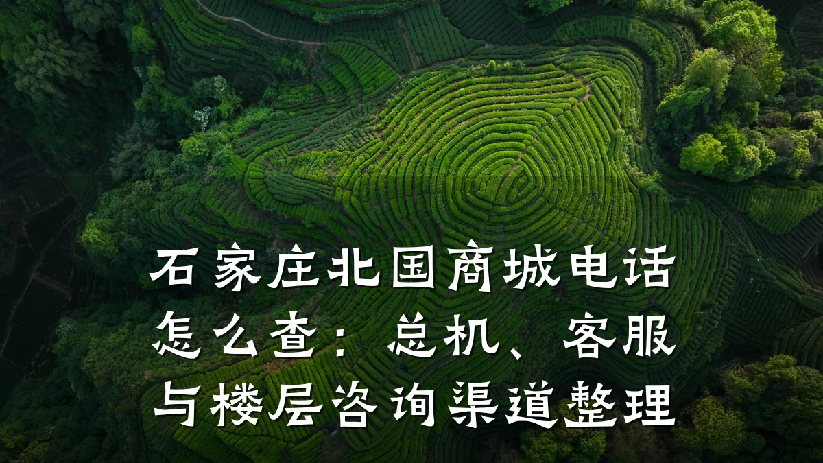 石家庄北国商城电话怎么查:总机、客服与楼层咨询渠道整理