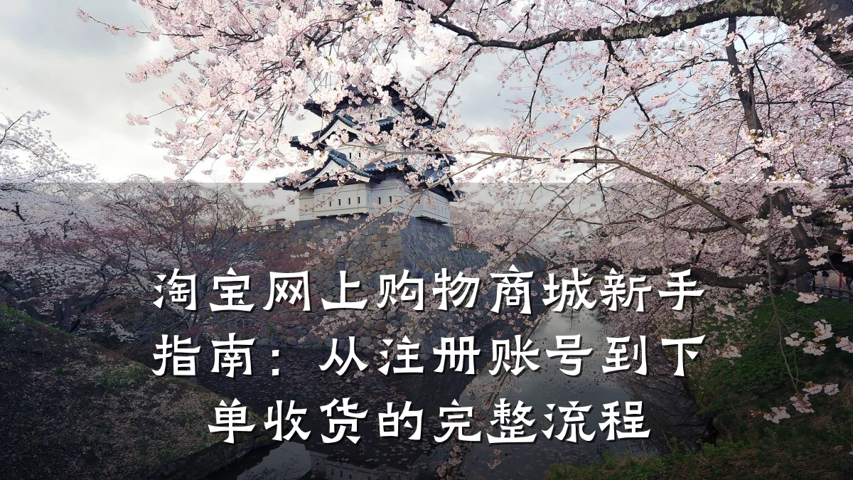 淘宝网上购物商城新手指南:从注册账号到下单收货的完整流程