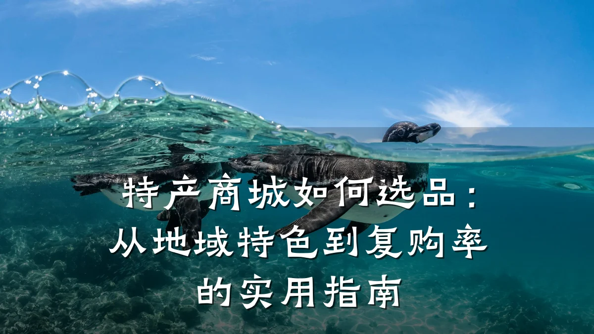 特产商城如何选品:从地域特色到复购率的实用指南