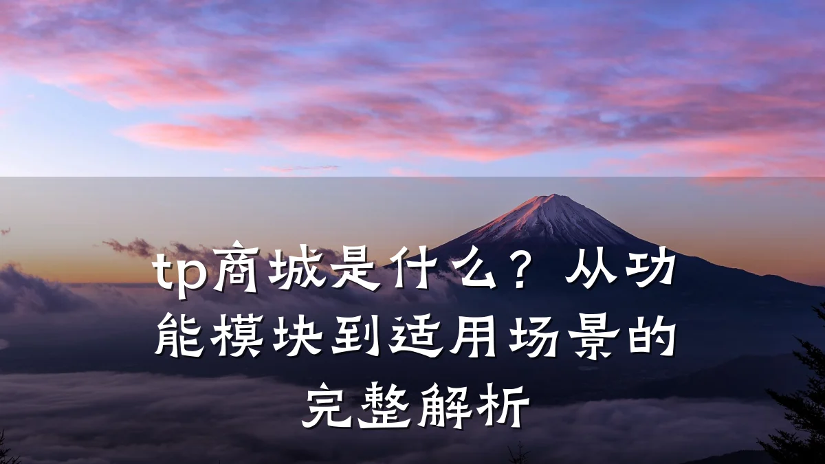 tp商城是什么?从功能模块到适用场景的完整解析