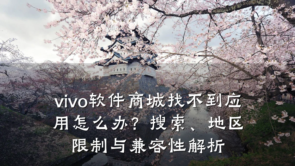 vivo软件商城找不到应用怎么办?搜索、地区限制与兼容性解析