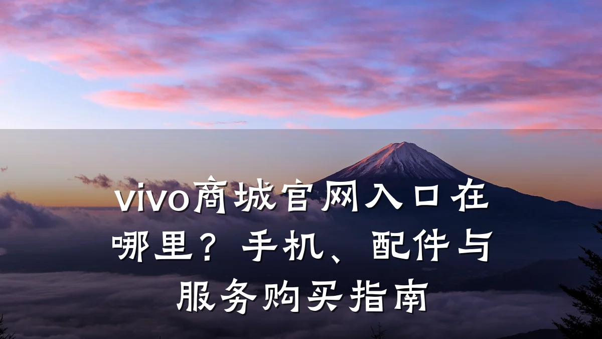 vivo商城官网入口在哪里?手机、配件与服务购买指南