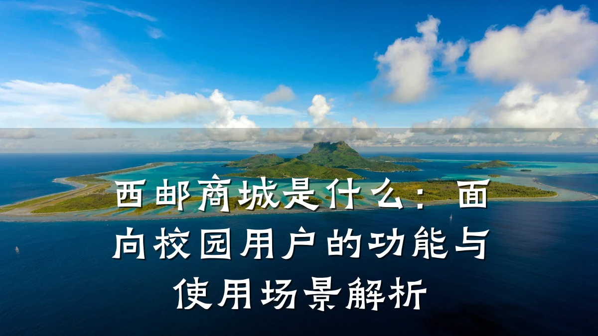 西邮商城是什么：面向校园用户的功能与使用场景解析