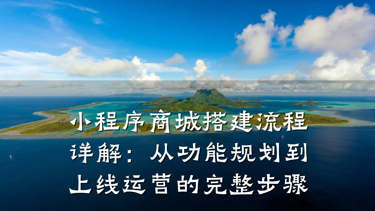 小程序商城搭建流程详解:从功能规划到上线运营的完整步骤