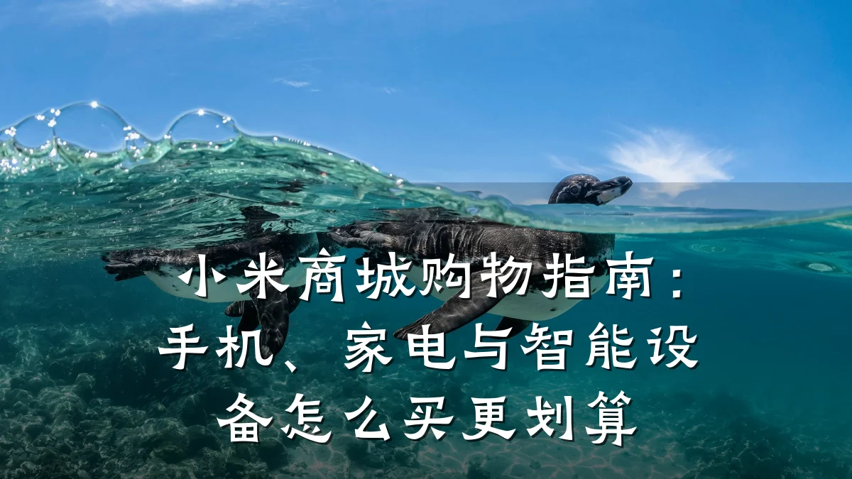 小米商城购物指南:手机、家电与智能设备怎么买更划算