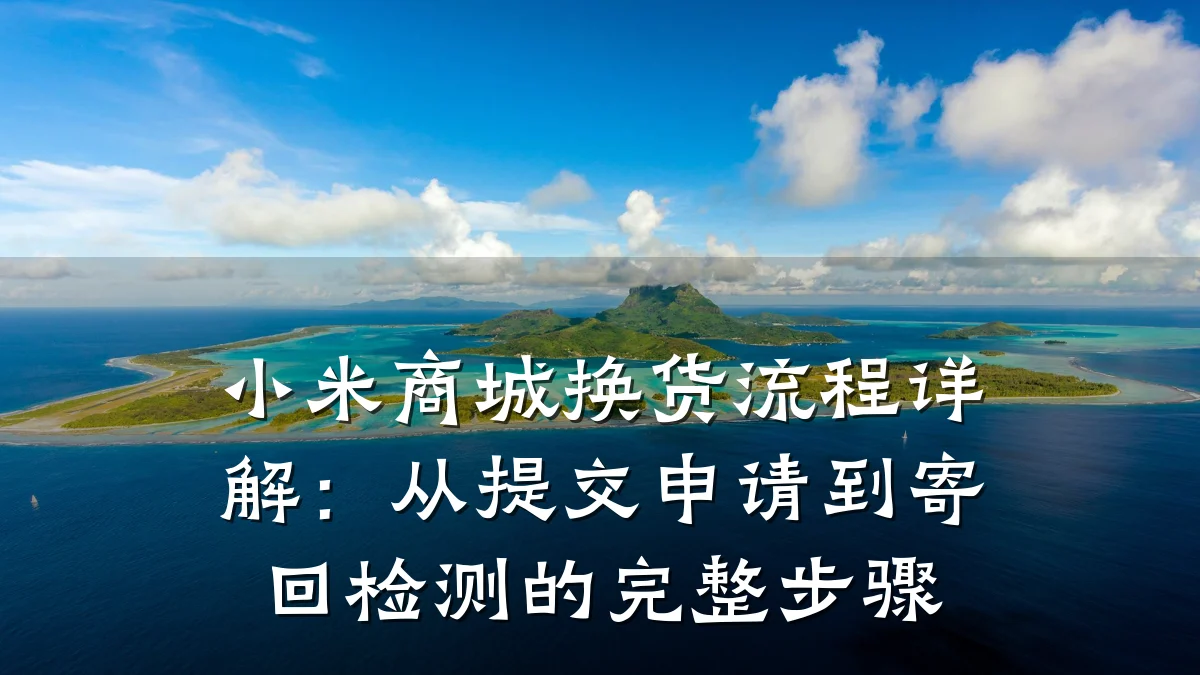 小米商城换货流程详解:从提交申请到寄回检测的完整步骤