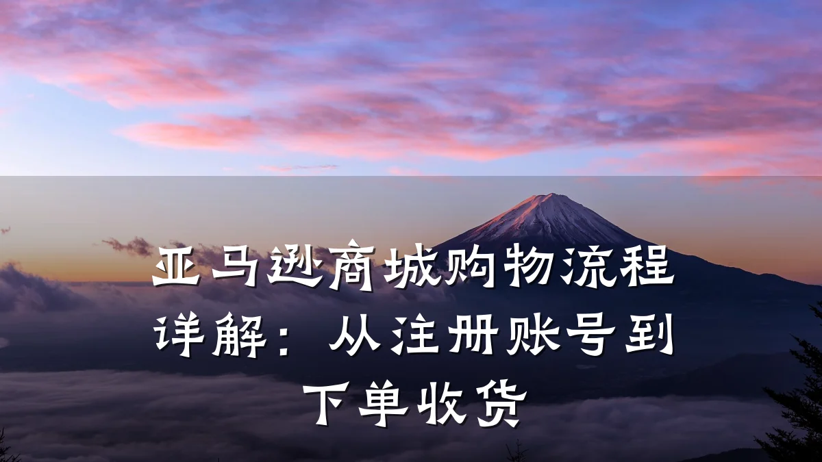 亚马逊商城购物流程详解:从注册账号到下单收货