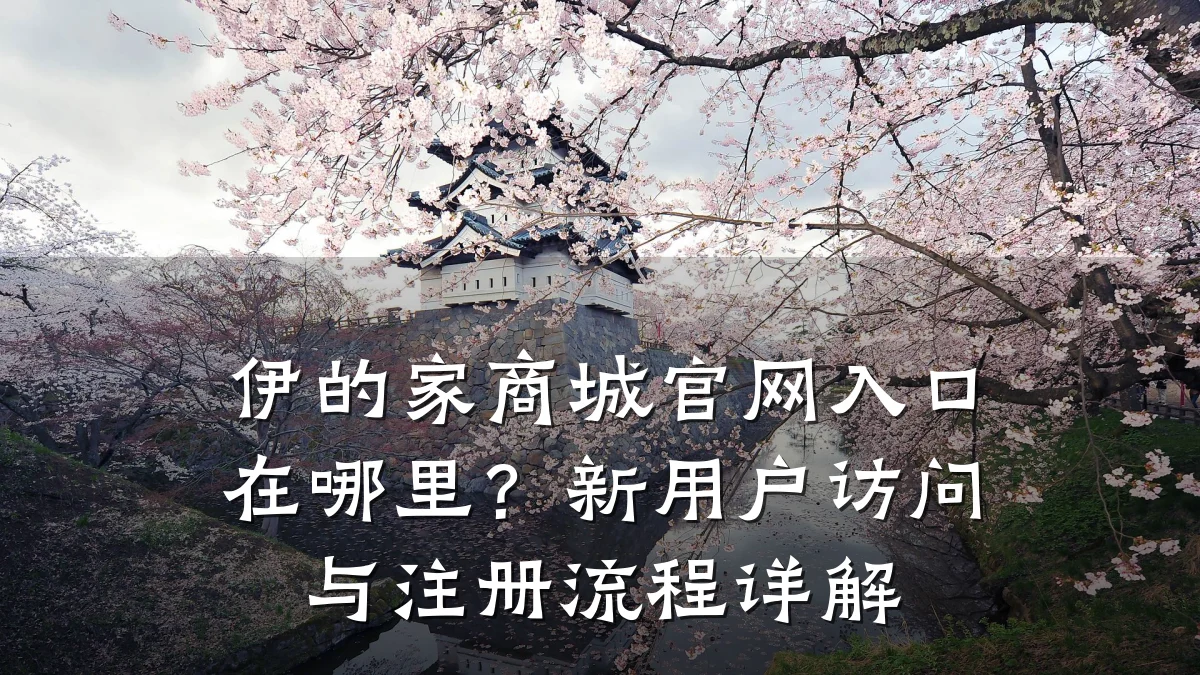 伊的家商城官网入口在哪里?新用户访问与注册流程详解
