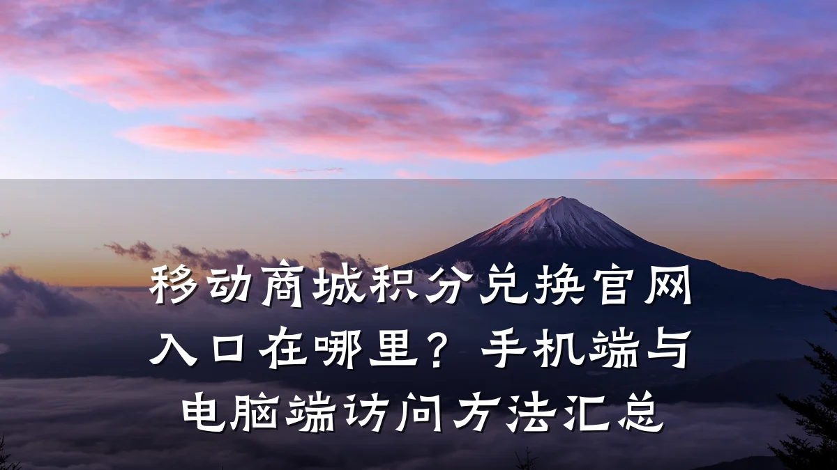 移动商城积分兑换官网入口在哪里?手机端与电脑端访问方法汇总