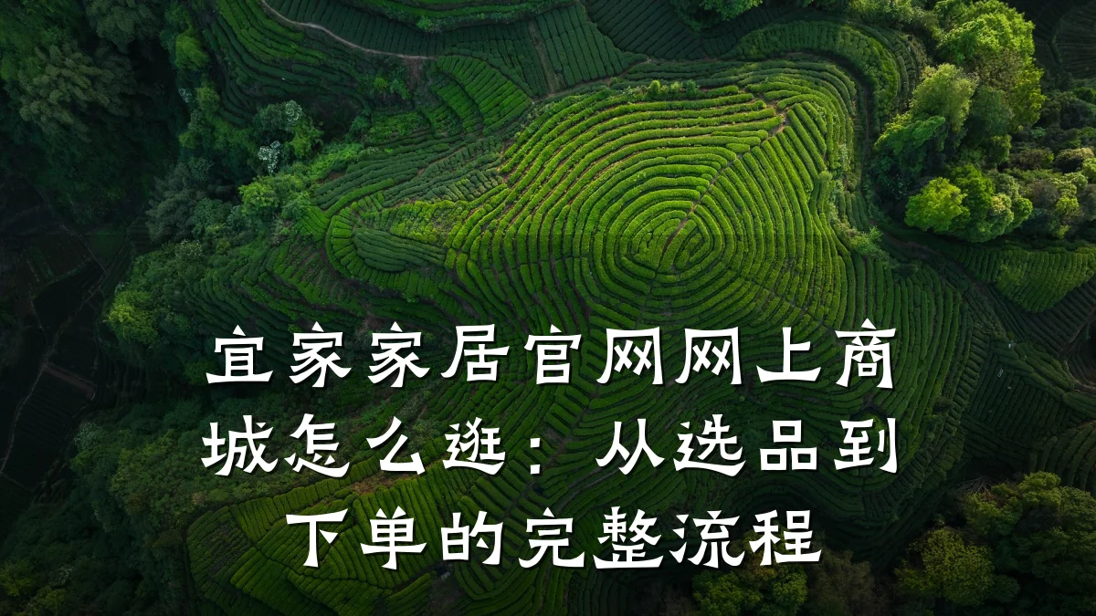 宜家家居官网网上商城怎么逛:从选品到下单的完整流程