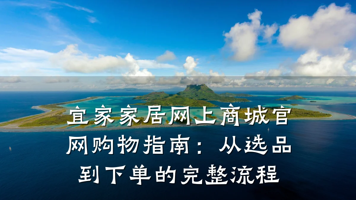 宜家家居网上商城官网购物指南:从选品到下单的完整流程