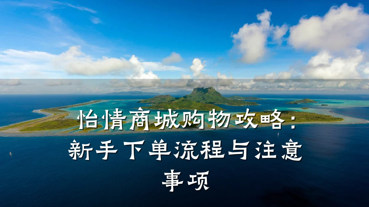 怡情商城购物攻略：新手下单流程与注意事项