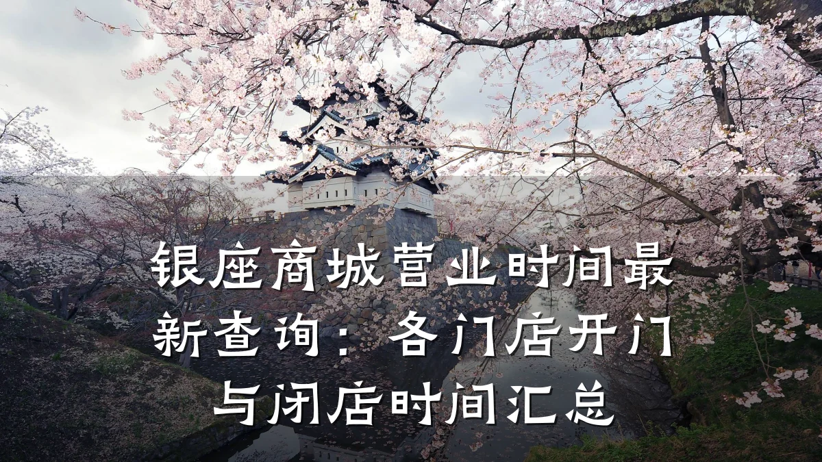 银座商城营业时间最新查询:各门店开门与闭店时间汇总