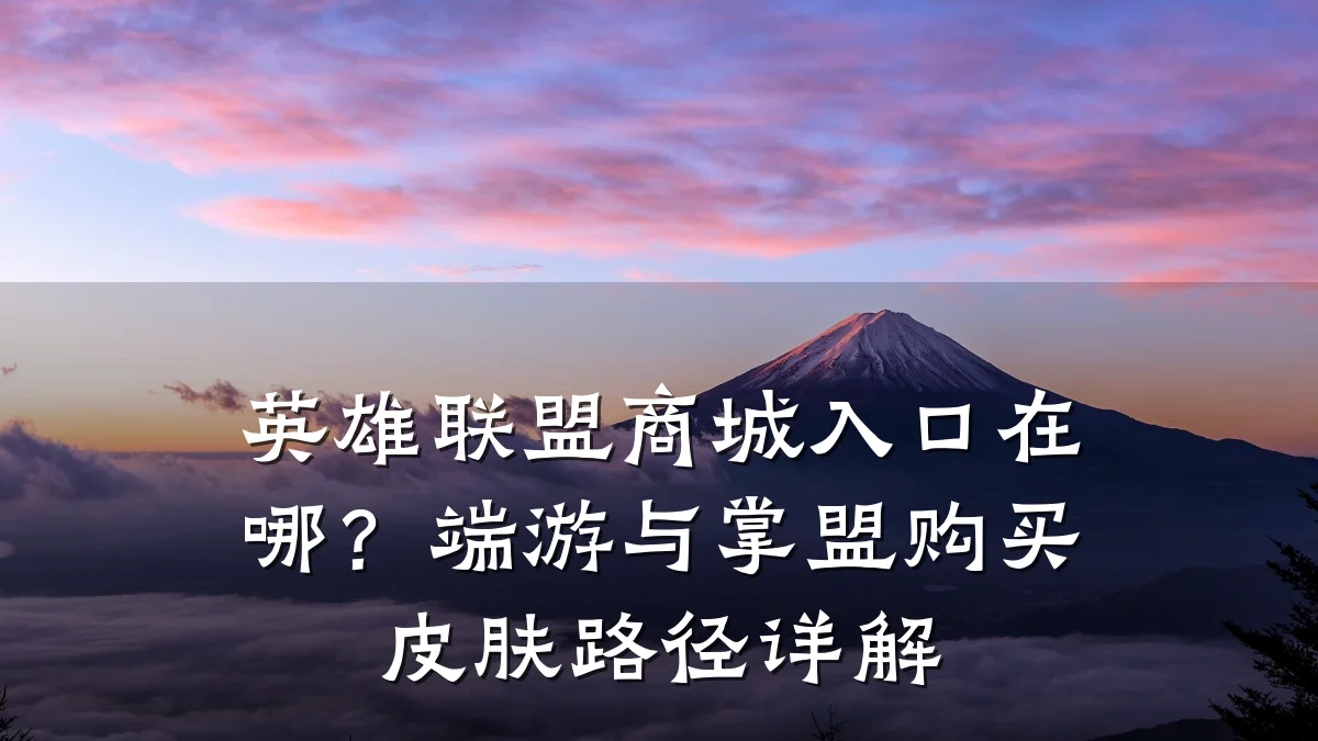 英雄联盟商城入口在哪?端游与掌盟购买皮肤路径详解