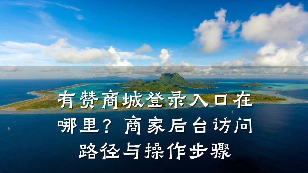 有赞商城登录入口在哪里?商家后台访问路径与操作步骤