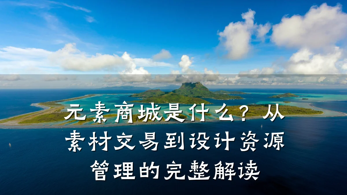 元素商城是什么?从素材交易到设计资源管理的完整解读