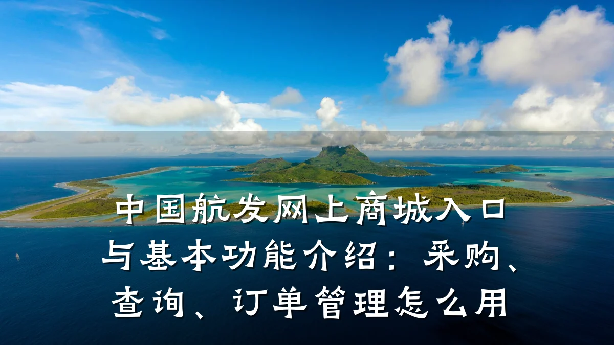 中国航发网上商城入口与基本功能介绍:采购、查询、订单管理怎么用