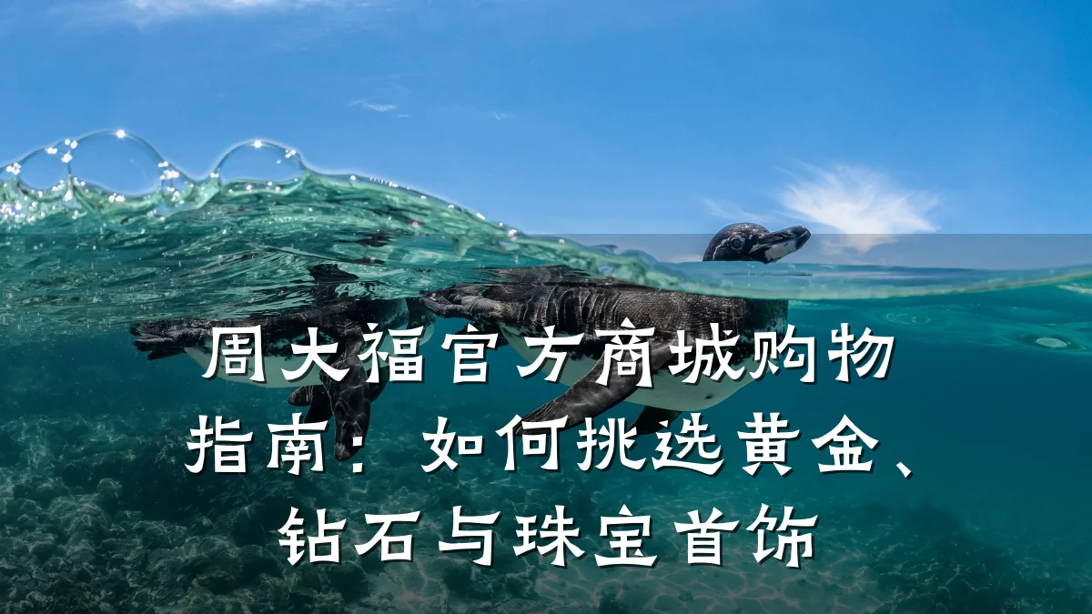 周大福官方商城购物指南:如何挑选黄金、钻石与珠宝首饰