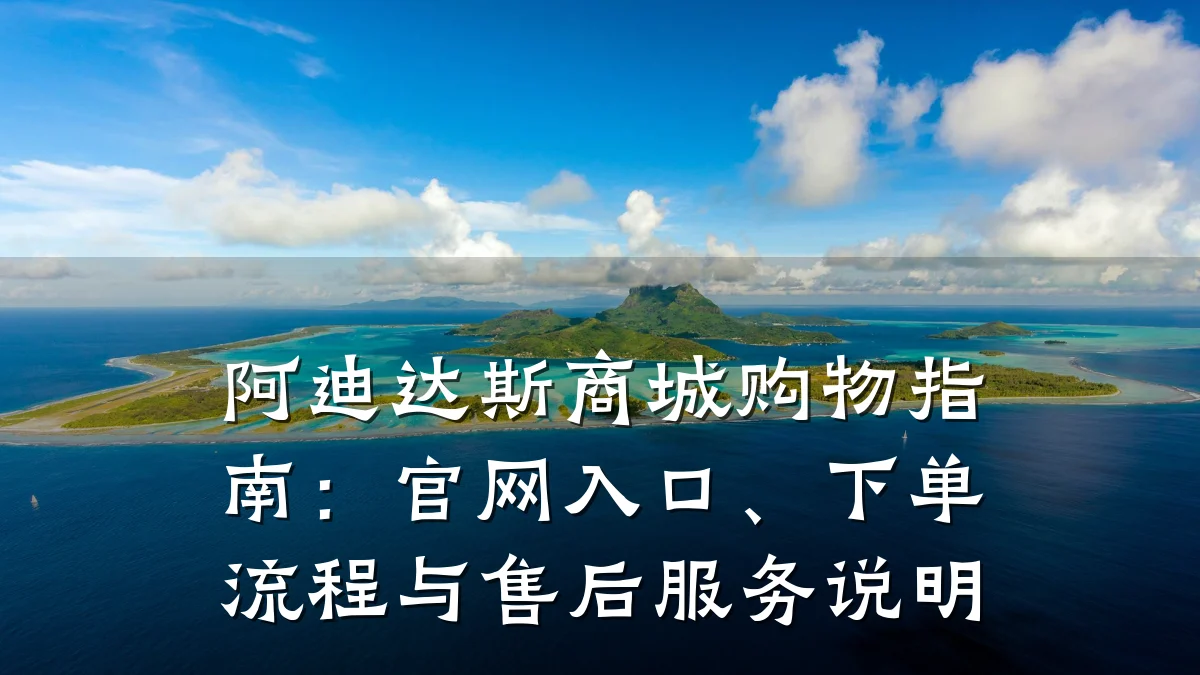 阿迪达斯商城购物指南:官网入口、下单流程与售后服务说明