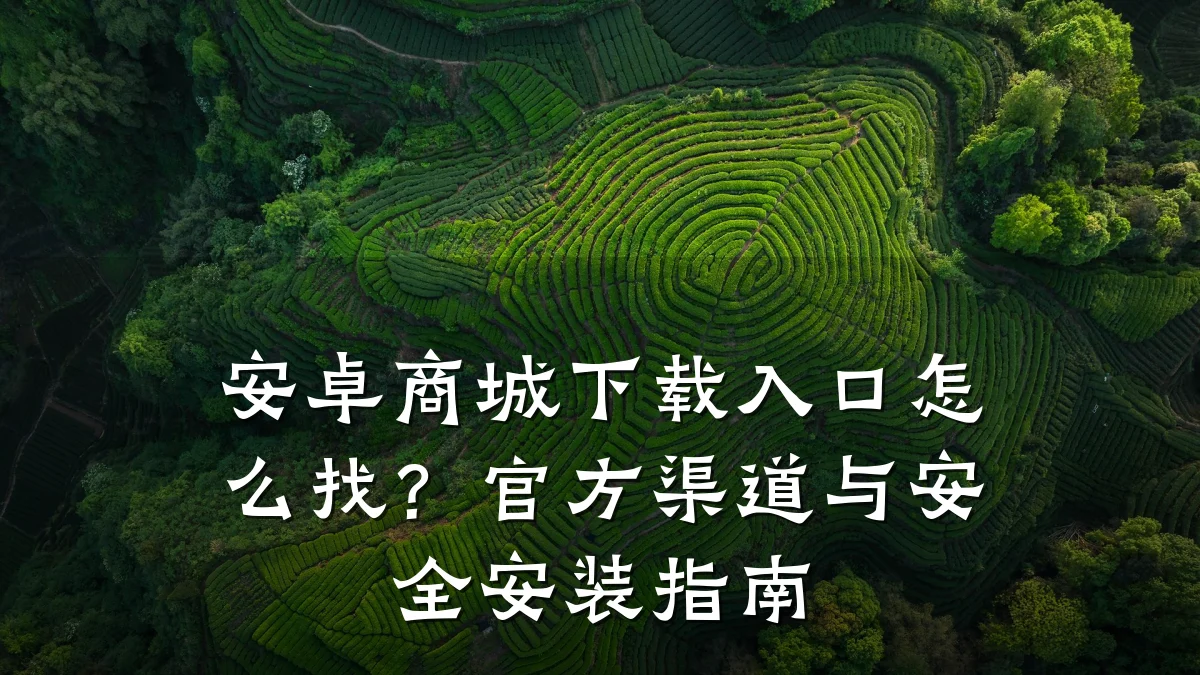 安卓商城下载入口怎么找?官方渠道与安全安装指南