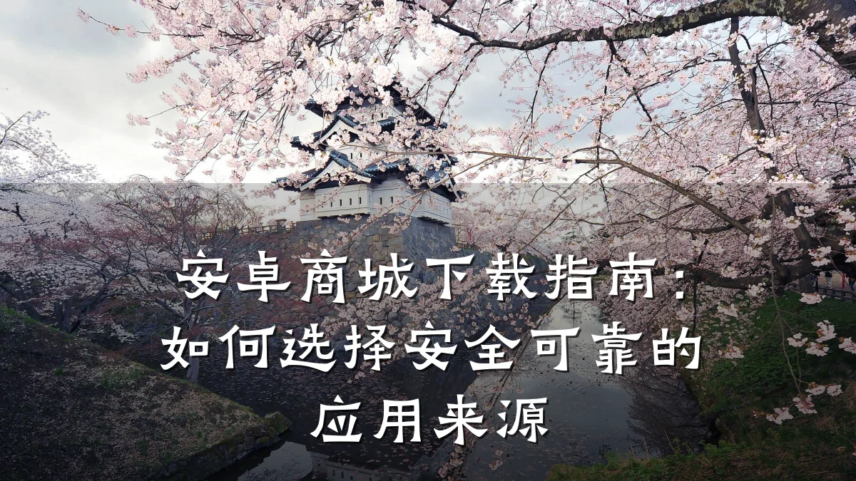 安卓商城下载指南：如何选择安全可靠的应用来源