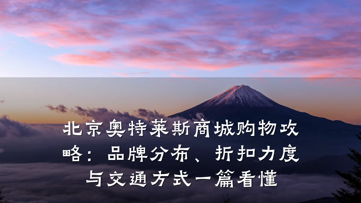 北京奥特莱斯商城购物攻略:品牌分布、折扣力度与交通方式一篇看懂