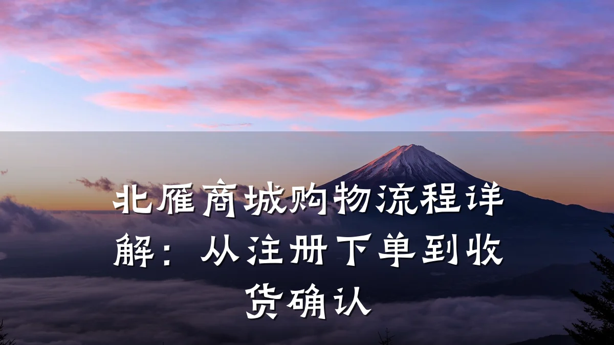 北雁商城购物流程详解:从注册下单到收货确认