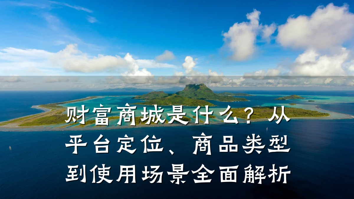 财富商城是什么?从平台定位、商品类型到使用场景全面解析