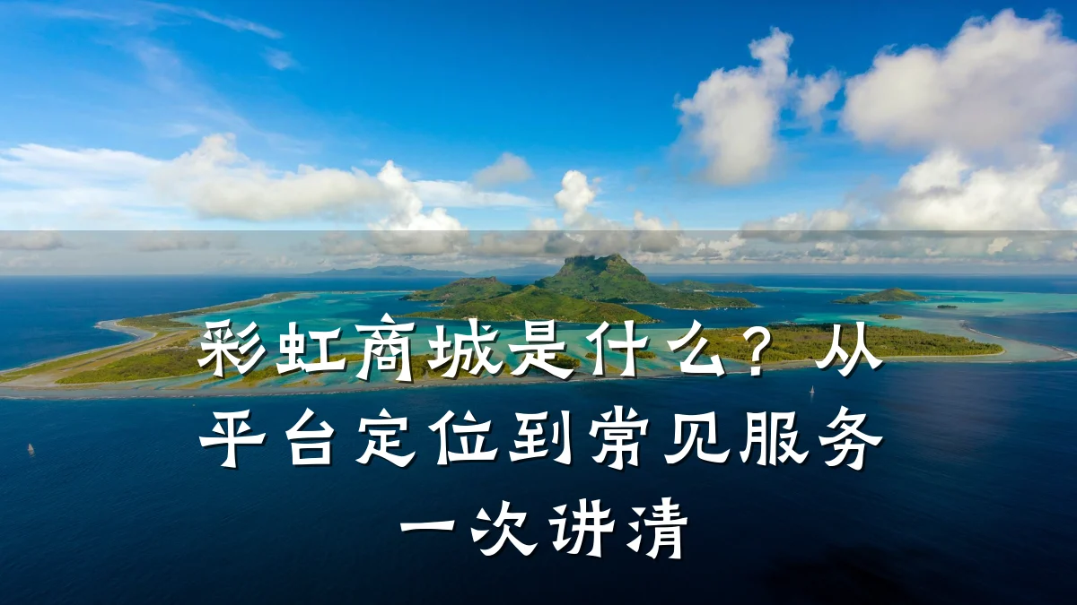 彩虹商城是什么?从平台定位到常见服务一次讲清