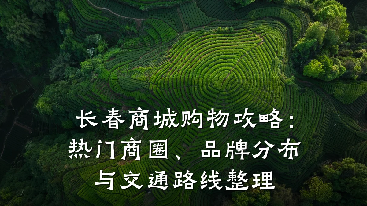 长春商城购物攻略:热门商圈、品牌分布与交通路线整理