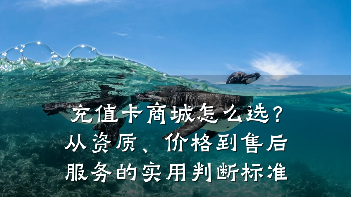 充值卡商城怎么选?从资质、价格到售后服务的实用判断标准