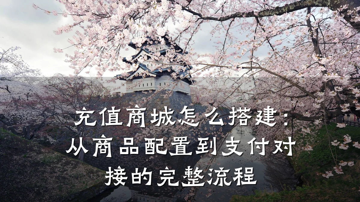 充值商城怎么搭建:从商品配置到支付对接的完整流程
