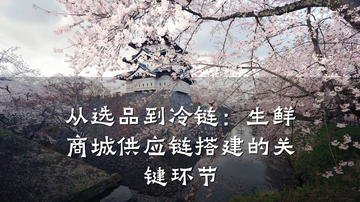 从选品到冷链:生鲜商城供应链搭建的关键环节