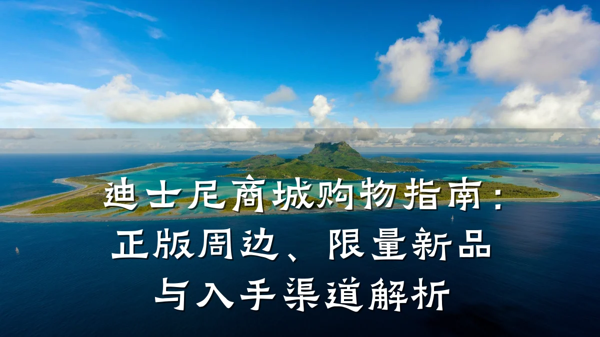 迪士尼商城购物指南:正版周边、限量新品与入手渠道解析