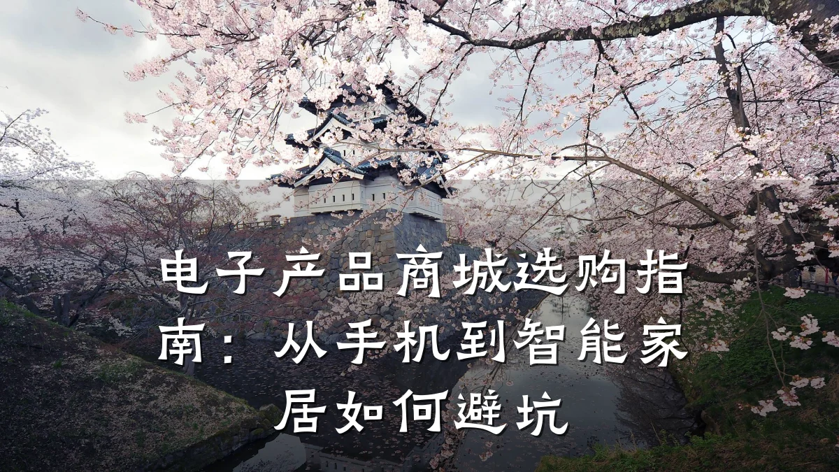 电子产品商城选购指南:从手机到智能家居如何避坑