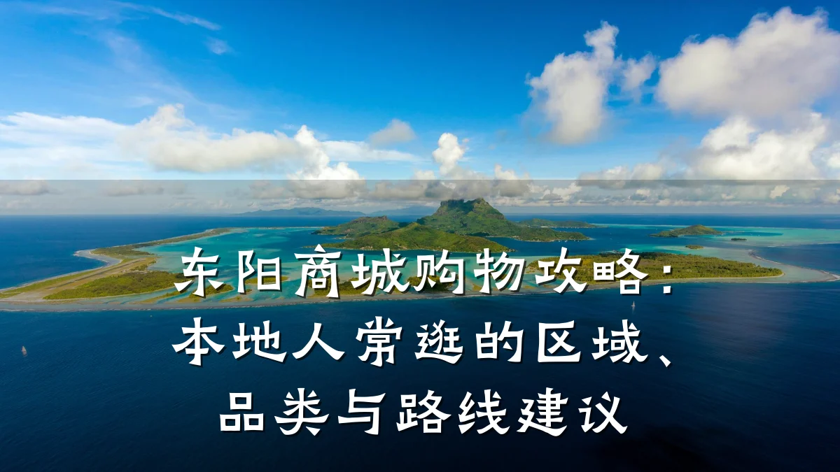 东阳商城购物攻略:本地人常逛的区域、品类与路线建议