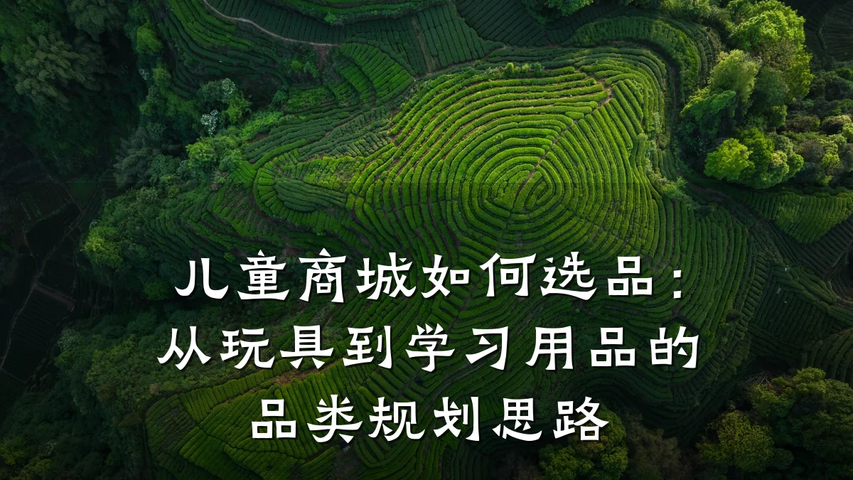 儿童商城如何选品:从玩具到学习用品的品类规划思路