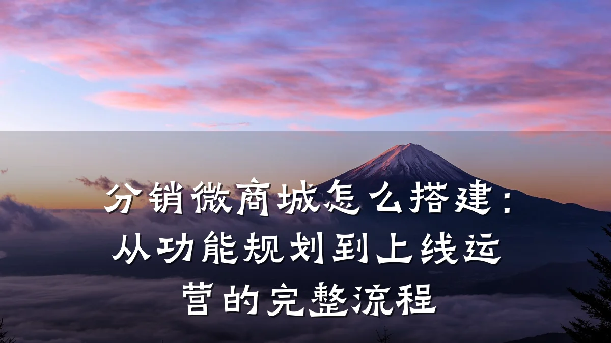 分销微商城怎么搭建:从功能规划到上线运营的完整流程