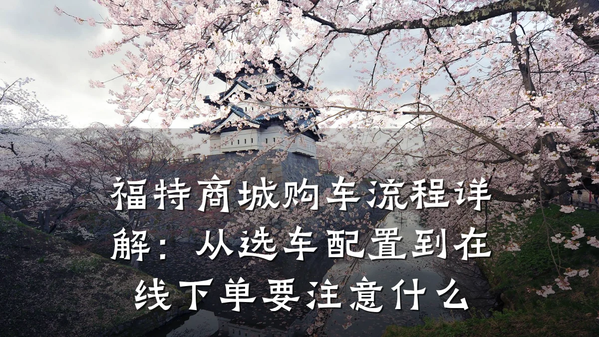 福特商城购车流程详解:从选车配置到在线下单要注意什么