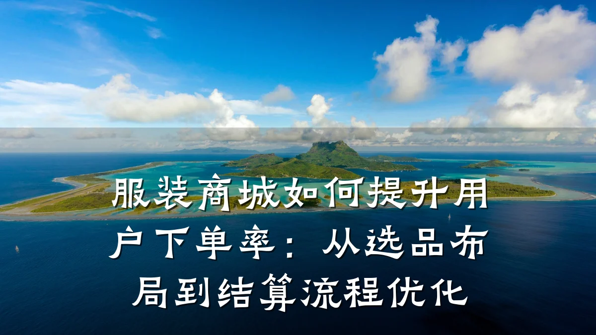 服装商城如何提升用户下单率:从选品布局到结算流程优化