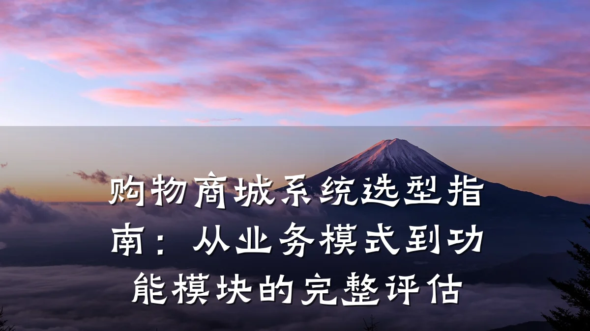 购物商城系统选型指南：从业务模式到功能模块的完整评估