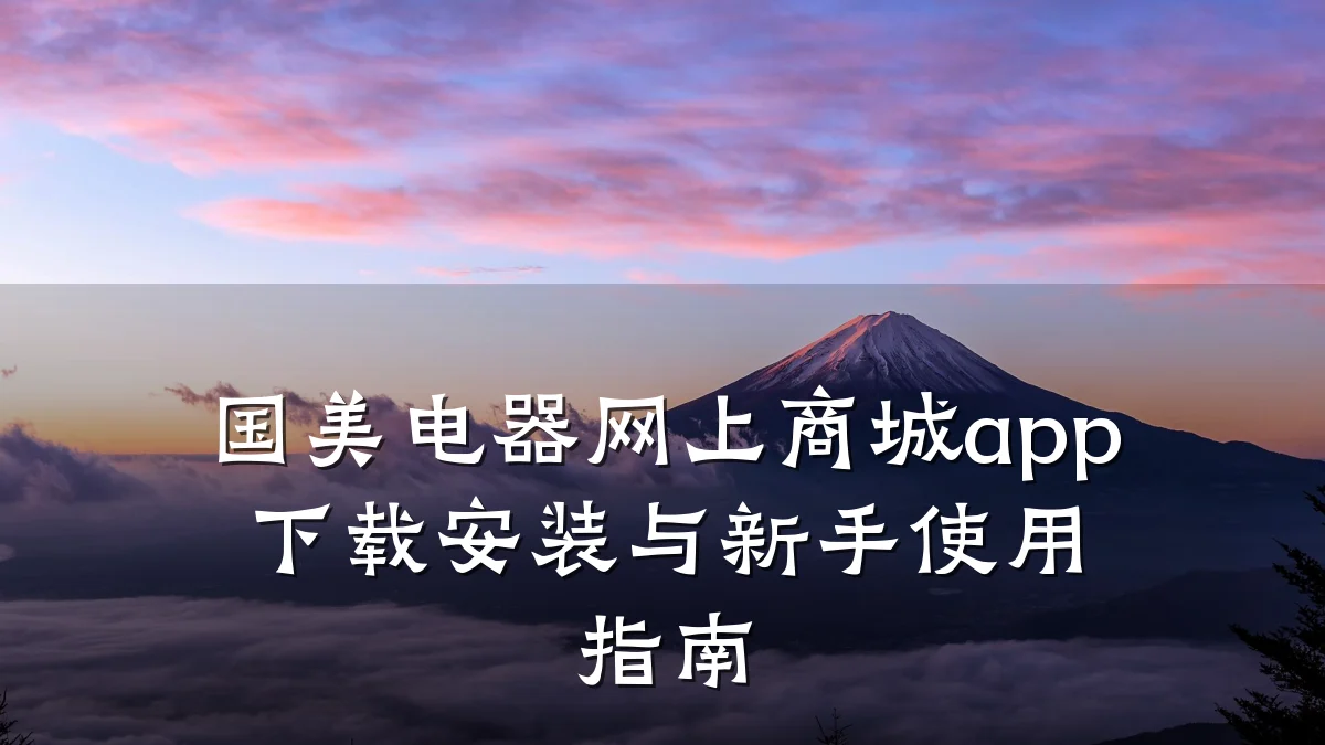 国美电器网上商城app下载安装与新手使用指南