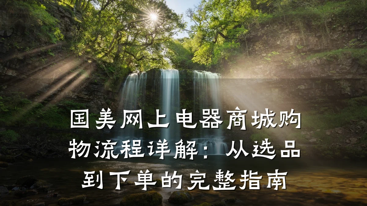 国美网上电器商城购物流程详解:从选品到下单的完整指南