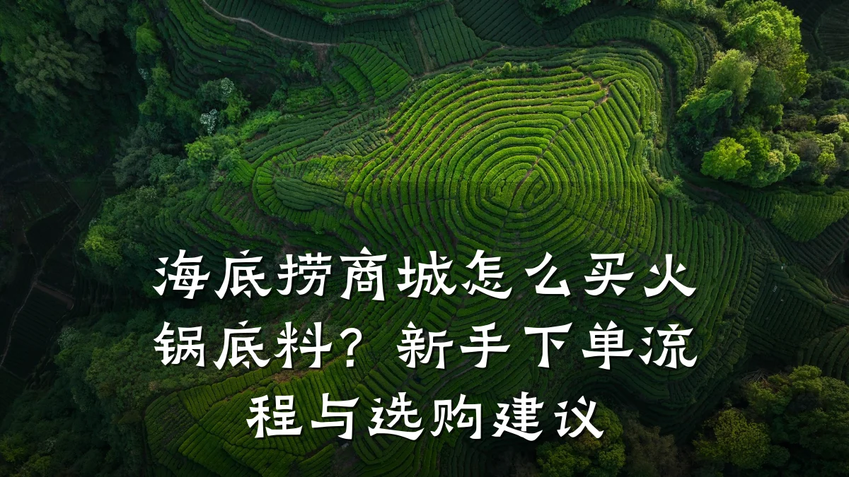 海底捞商城怎么买火锅底料?新手下单流程与选购建议