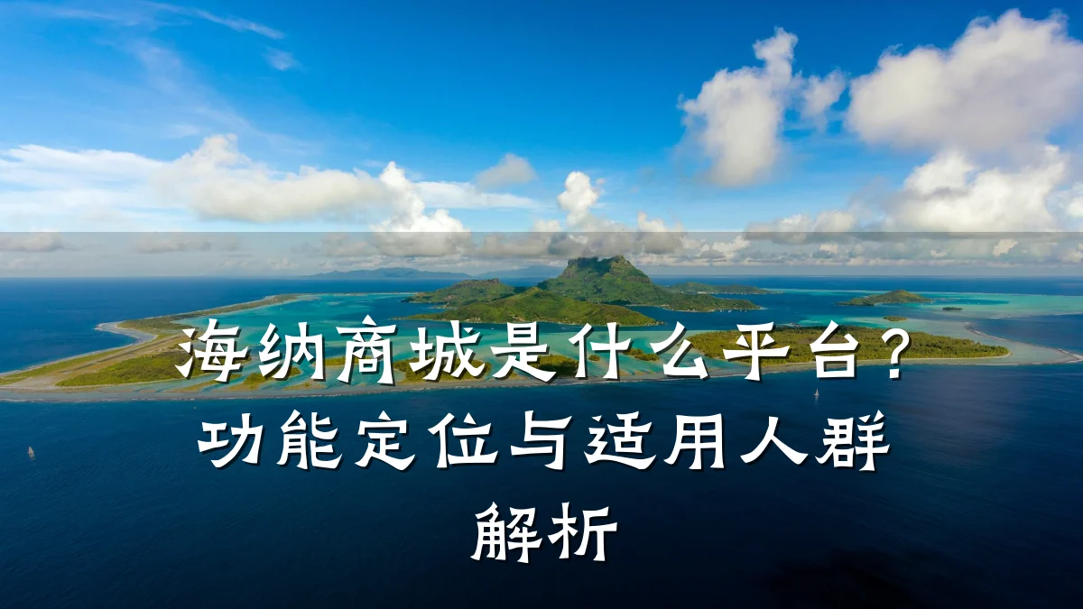 海纳商城是什么平台?功能定位与适用人群解析