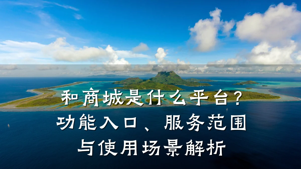 和商城是什么平台?功能入口、服务范围与使用场景解析