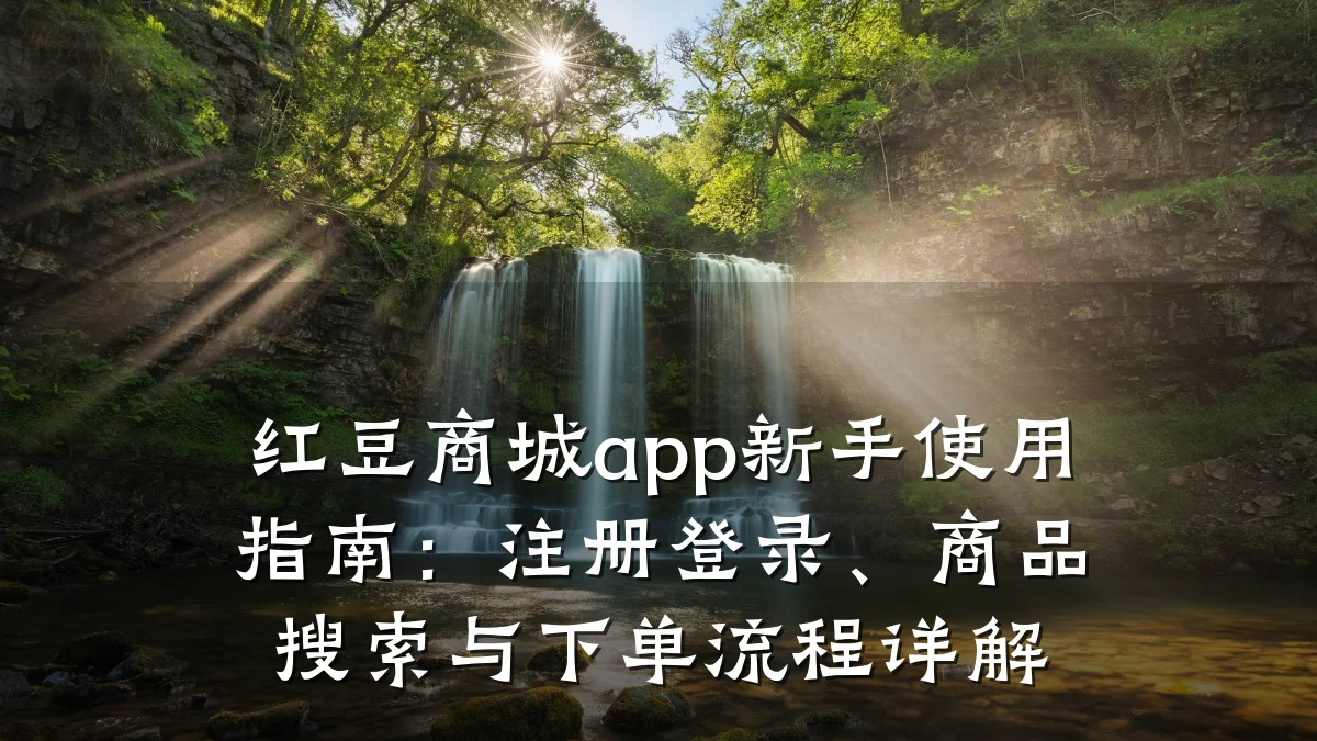 红豆商城app新手使用指南：注册登录、商品搜索与下单流程详解