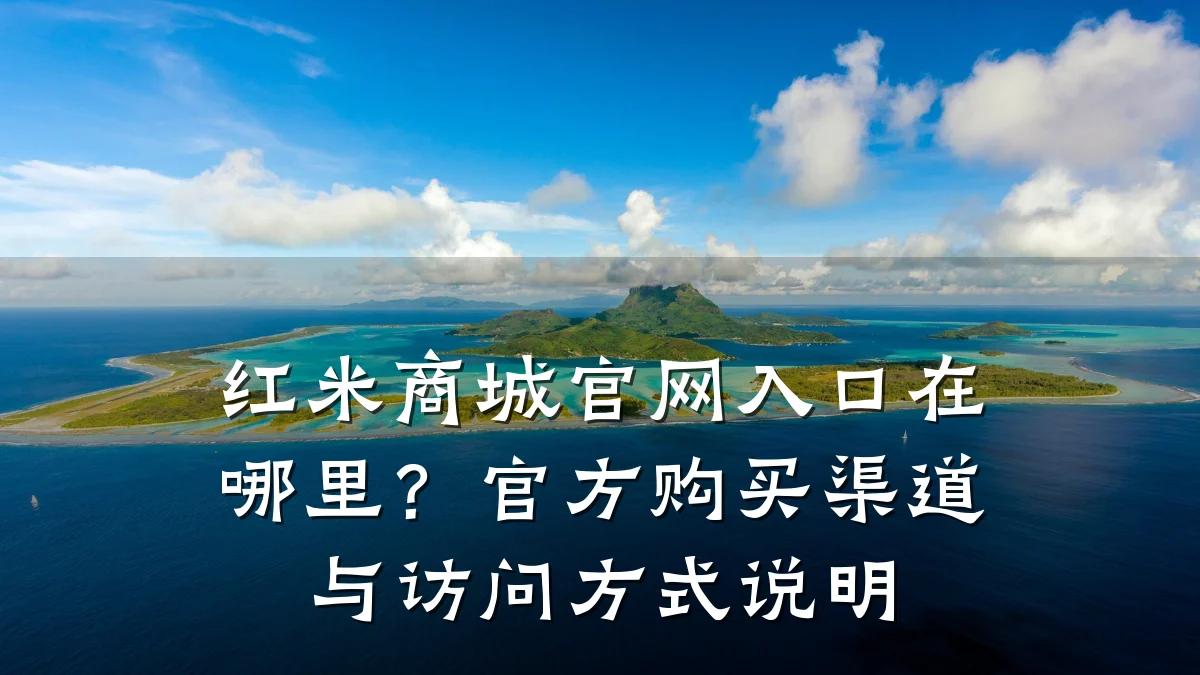 红米商城官网入口在哪里?官方购买渠道与访问方式说明