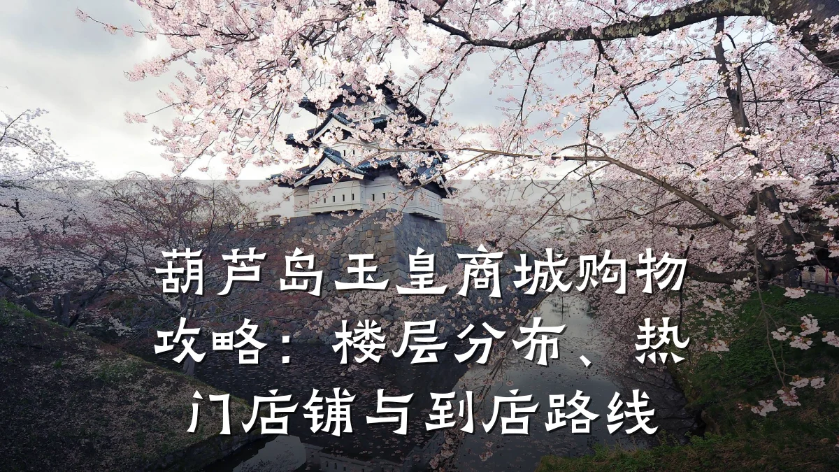 葫芦岛玉皇商城购物攻略:楼层分布、热门店铺与到店路线